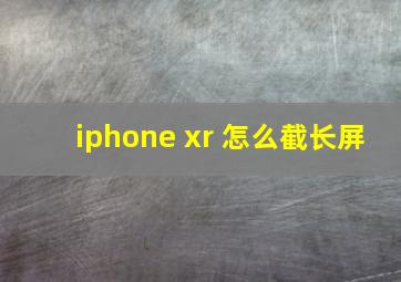 iphone xr 怎么截长屏